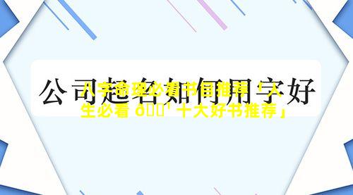 八字命理必看书目推荐「人生必看 🌹 十大好书推荐」